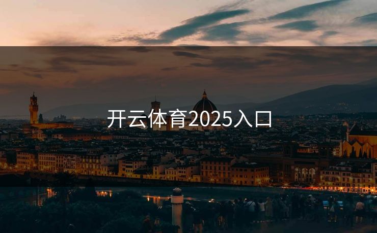 开云体育2025入口 开云体育2025入口
