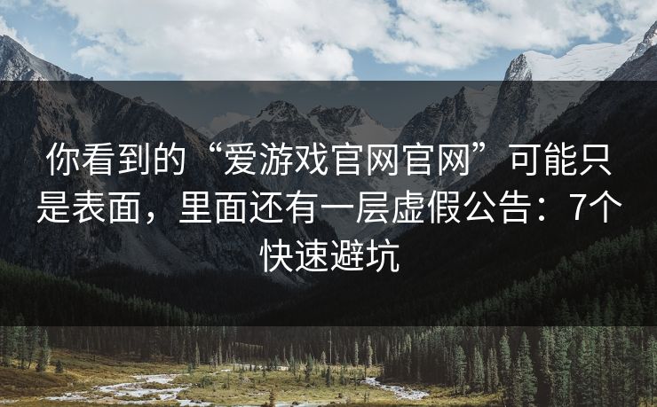 你看到的“爱游戏官网官网”可能只是表面，里面还有一层虚假公告：7个快速避坑