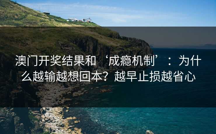 澳门开奖结果和‘成瘾机制’：为什么越输越想回本？越早止损越省心