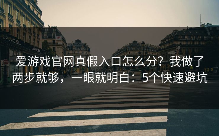 爱游戏官网真假入口怎么分？我做了两步就够，一眼就明白：5个快速避坑